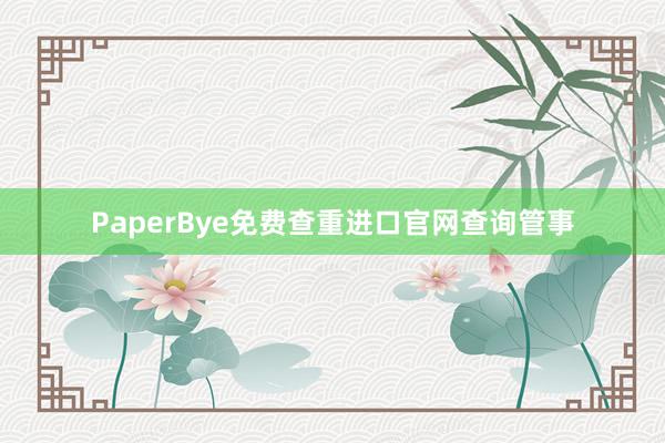 PaperBye免费查重进口官网查询管事