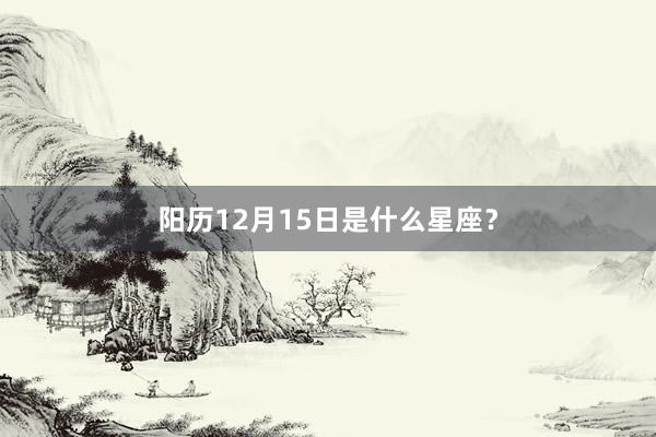 阳历12月15日是什么星座？